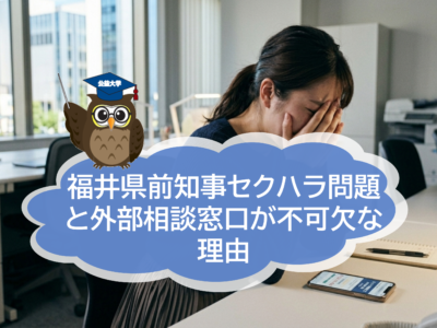 福井県前知事セクハラ問題が示した「構造的な危うさ」― 最近のセクハラ傾向と、外部相談窓口が不可欠な理由 ―