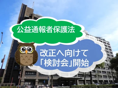 公益通報者保護法が改正に向けて動いています！　消費者庁が「検討会」を開催！