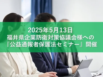 福井県企業防衛対策協議会様からのご依頼で『公益通報者保護法～改定のポイント・対策～セミナー』を開催