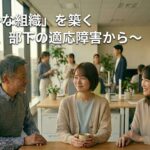 不調を生み出しにくい「健やかな組織」を築く～同僚、部下の適応障害から～