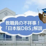 教職員の不祥事が次々と発覚！　「日本版DBS」についても解説