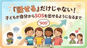 『話せる』だけじゃない！子どもが自分からSOSを出せるようになるまで