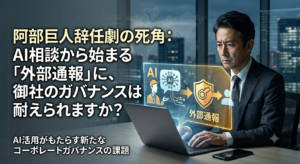 阿部巨人辞任劇の死角：AI相談から始まる「外部通報」に、御社のガバナンスは耐えられますか？