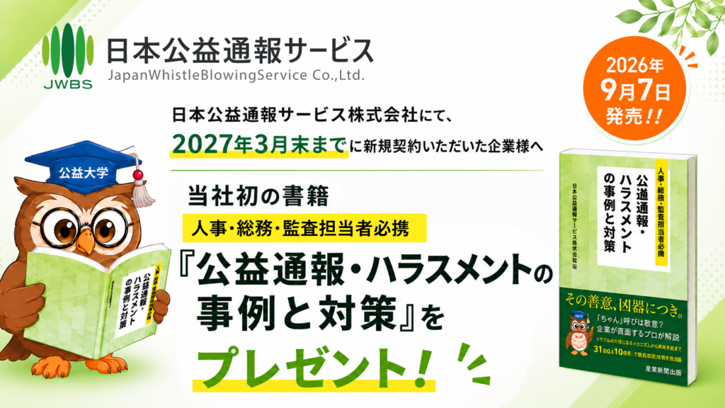 【2027年3月末まで】日本公益通報サービスにて新規契約いただいた企業様へ、当社初の書籍『公益通報・ハラスメントの事例と対策 人事・総務・監査担当者必携 』をプレゼント