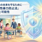 教育現場の未来を守るために――『こども性暴力防止法』の役割と可能性