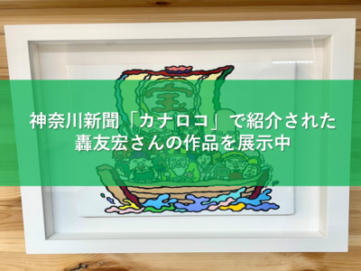 神奈川新聞「カナロコ」で紹介された轟友宏さんの作品を展示中